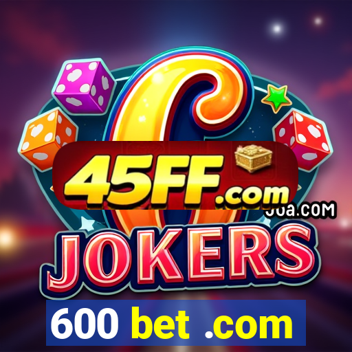 600 bet .com